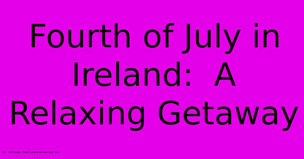 Fourth Of July In Ireland:  A Relaxing Getaway