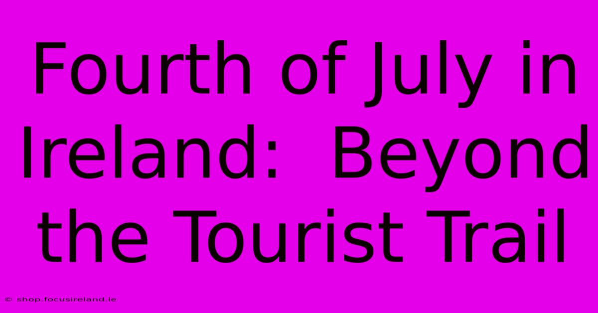 Fourth Of July In Ireland:  Beyond The Tourist Trail