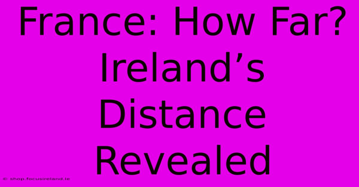 France: How Far? Ireland’s Distance Revealed