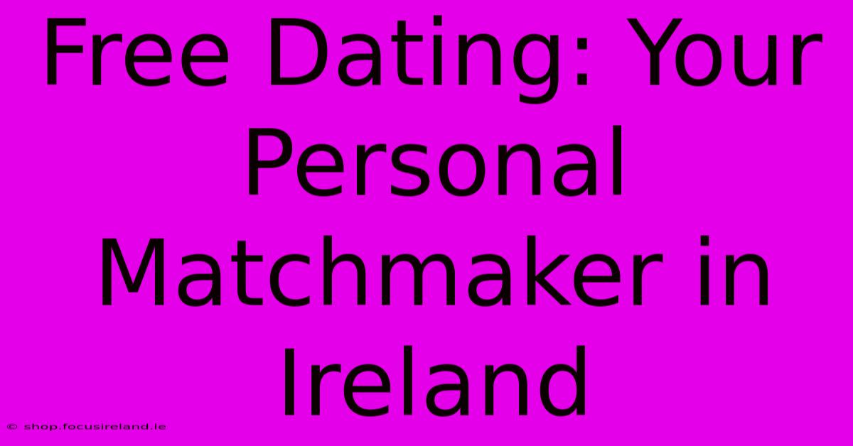 Free Dating: Your Personal Matchmaker In Ireland