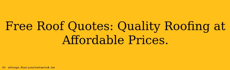 Free Roof Quotes: Quality Roofing at Affordable Prices.