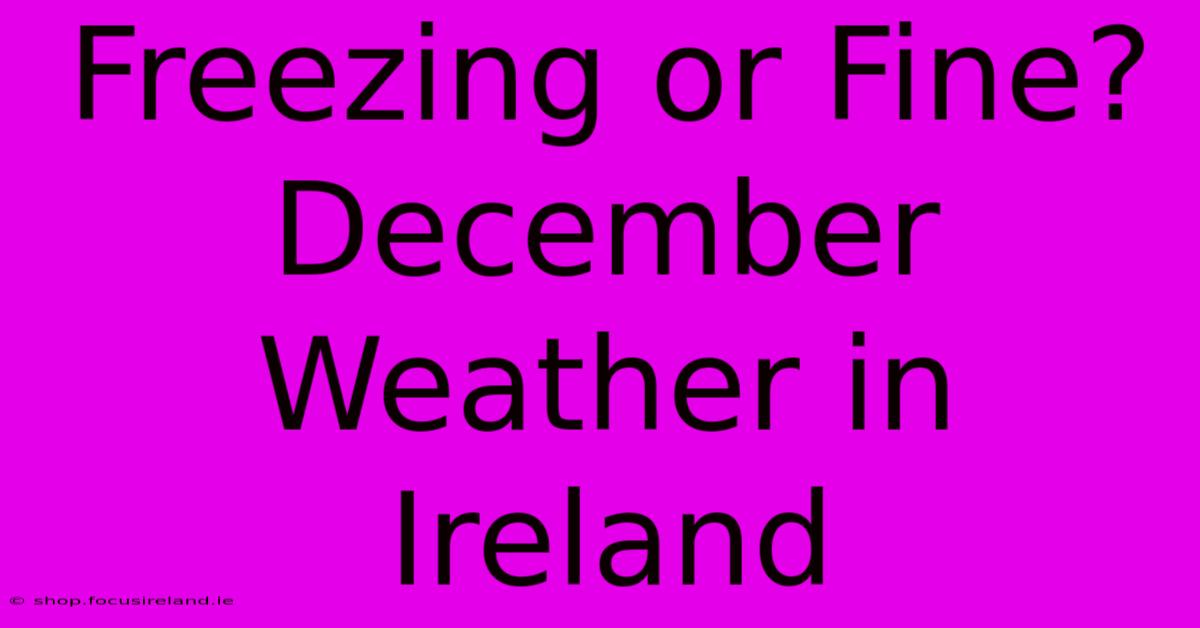 Freezing Or Fine? December Weather In Ireland