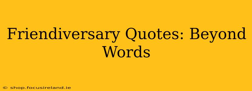 Friendiversary Quotes: Beyond Words