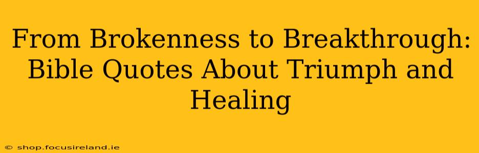 From Brokenness to Breakthrough: Bible Quotes About Triumph and Healing