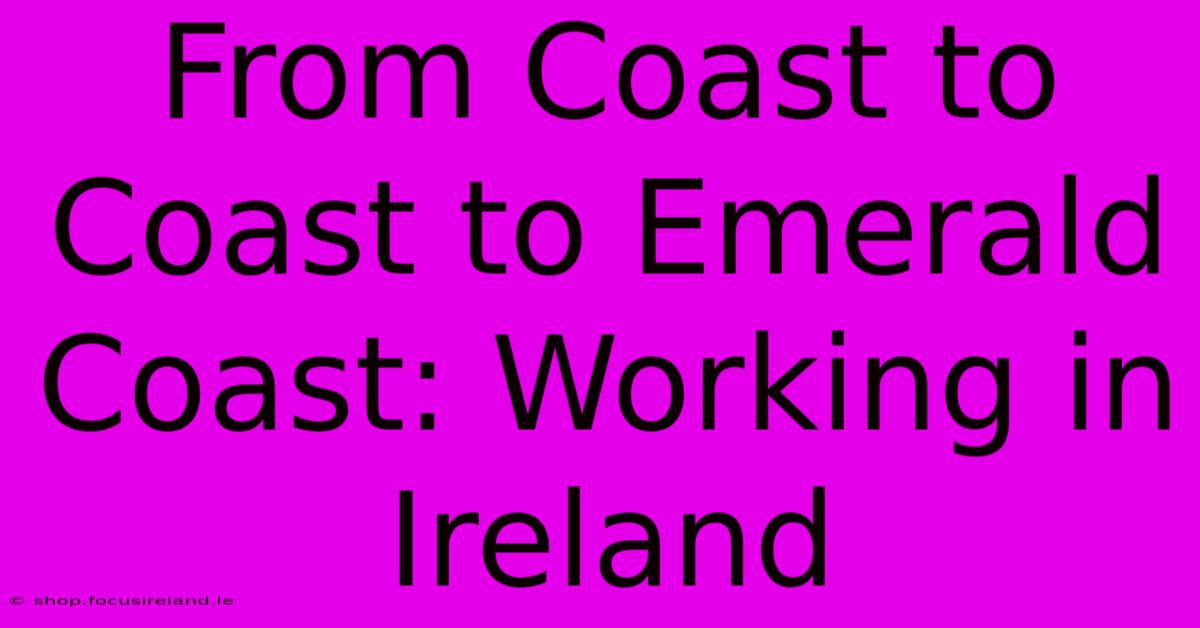 From Coast To Coast To Emerald Coast: Working In Ireland