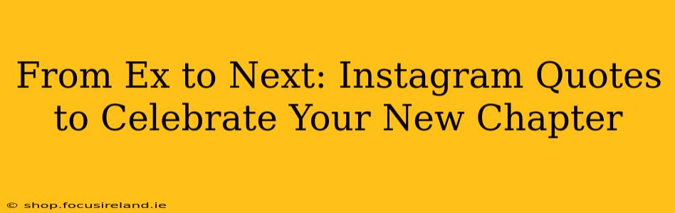From Ex to Next: Instagram Quotes to Celebrate Your New Chapter