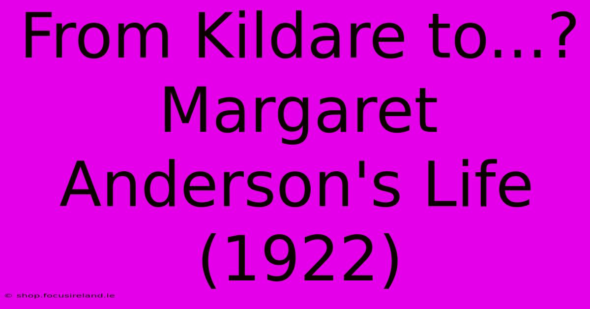 From Kildare To...? Margaret Anderson's Life (1922)