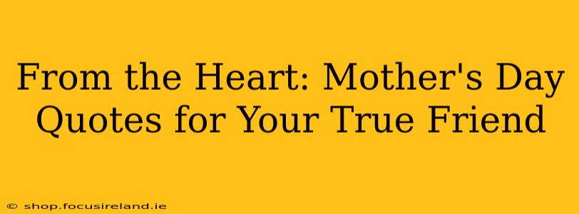 From the Heart: Mother's Day Quotes for Your True Friend