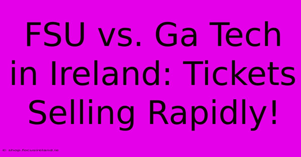 FSU Vs. Ga Tech In Ireland: Tickets Selling Rapidly!