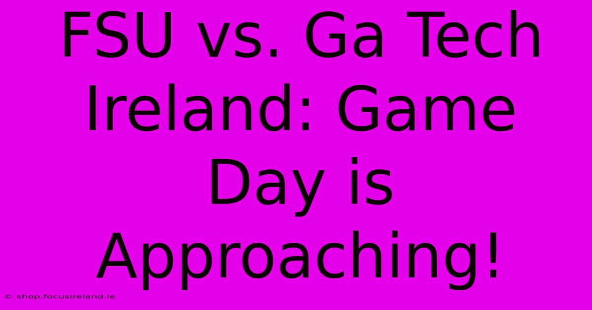 FSU Vs. Ga Tech Ireland: Game Day Is Approaching!