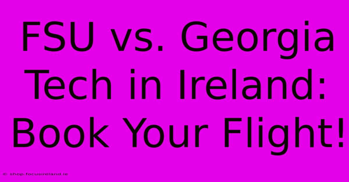 FSU Vs. Georgia Tech In Ireland:  Book Your Flight!