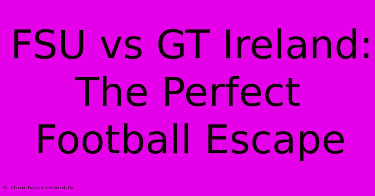 FSU Vs GT Ireland: The Perfect Football Escape