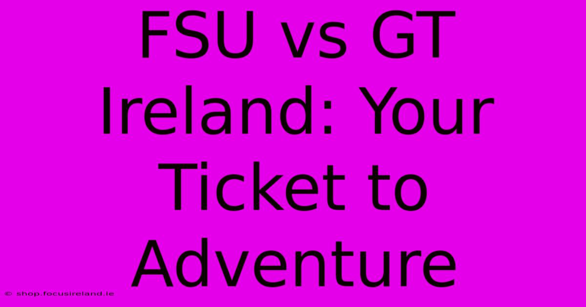 FSU Vs GT Ireland: Your Ticket To Adventure