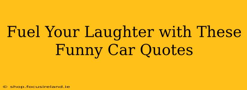 Fuel Your Laughter with These Funny Car Quotes