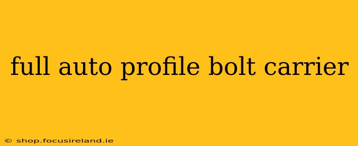 full auto profile bolt carrier