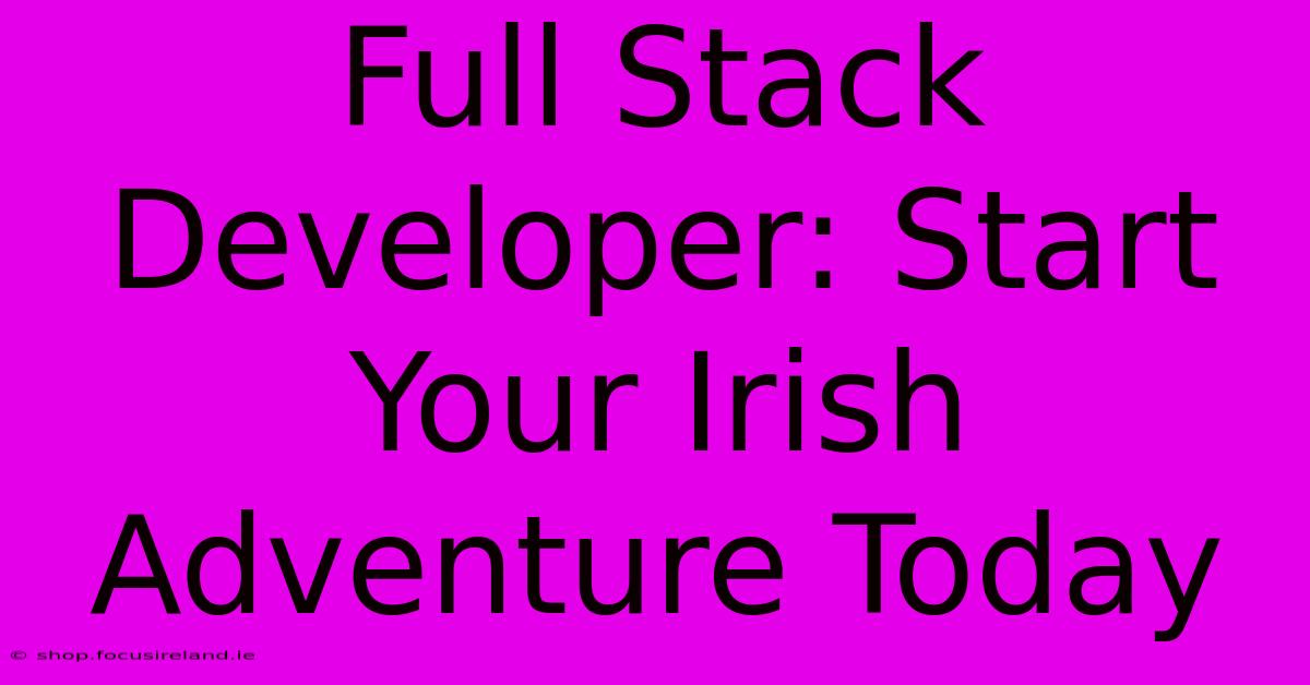 Full Stack Developer: Start Your Irish Adventure Today