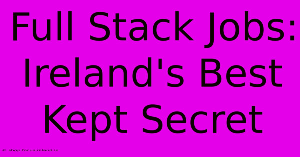 Full Stack Jobs: Ireland's Best Kept Secret