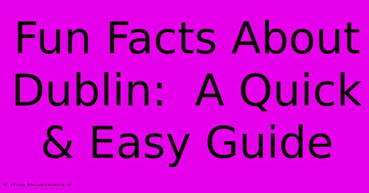 Fun Facts About Dublin:  A Quick & Easy Guide