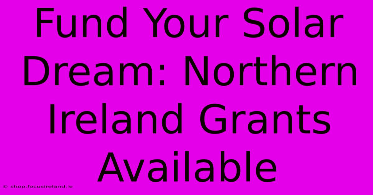 Fund Your Solar Dream: Northern Ireland Grants Available