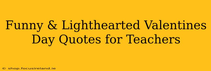 Funny & Lighthearted Valentines Day Quotes for Teachers