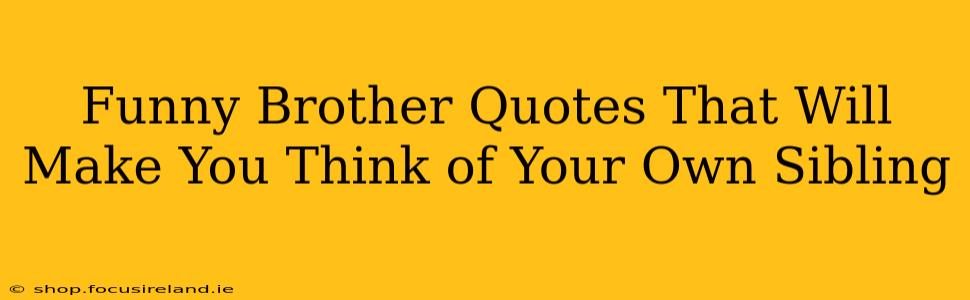 Funny Brother Quotes That Will Make You Think of Your Own Sibling