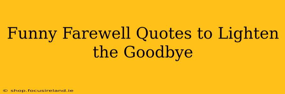 Funny Farewell Quotes to Lighten the Goodbye