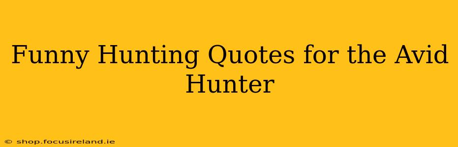 Funny Hunting Quotes for the Avid Hunter