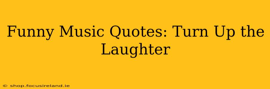 Funny Music Quotes: Turn Up the Laughter