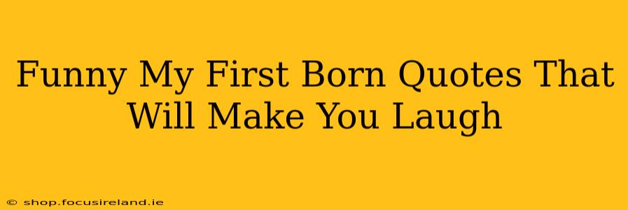 Funny My First Born Quotes That Will Make You Laugh