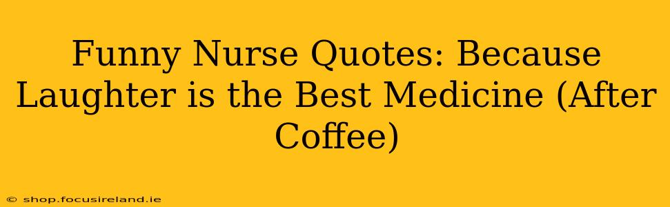Funny Nurse Quotes: Because Laughter is the Best Medicine (After Coffee)