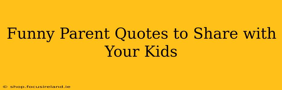 Funny Parent Quotes to Share with Your Kids