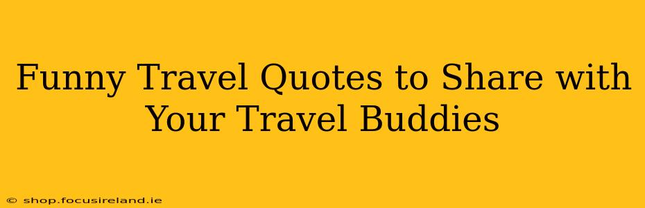 Funny Travel Quotes to Share with Your Travel Buddies