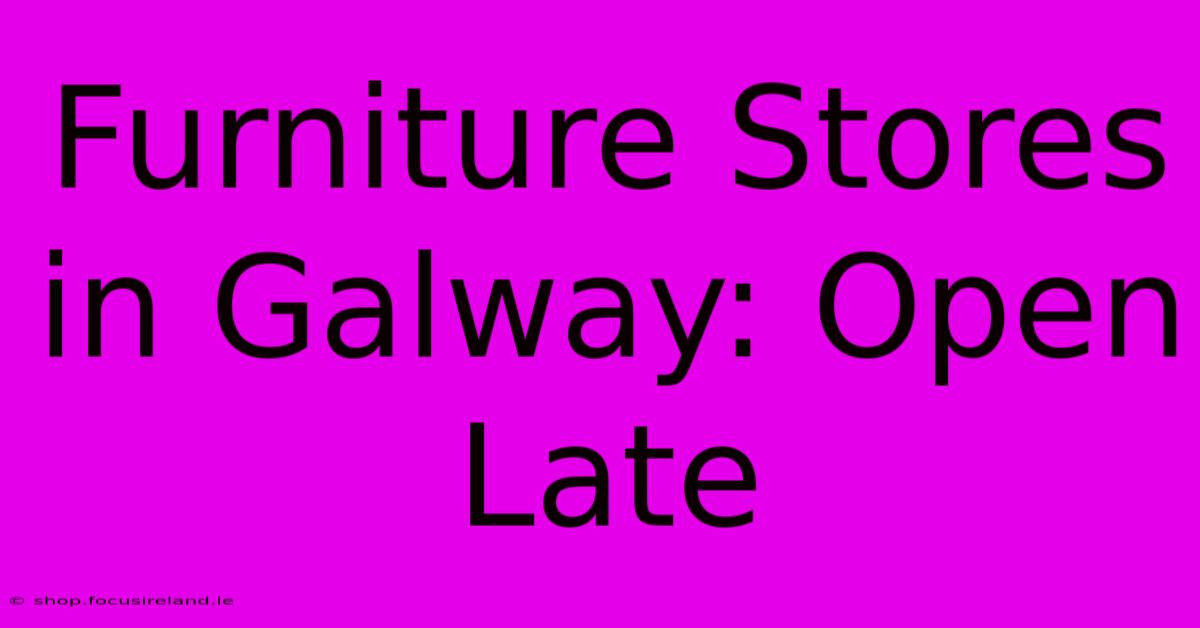 Furniture Stores In Galway: Open Late