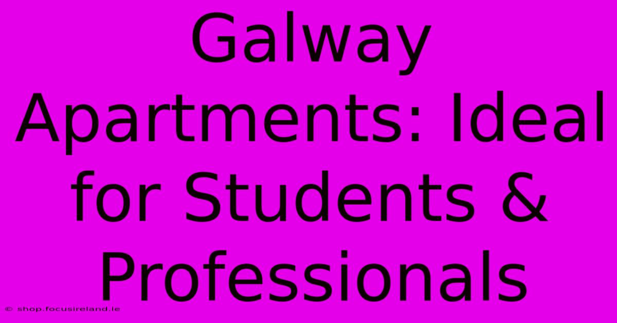 Galway Apartments: Ideal For Students & Professionals