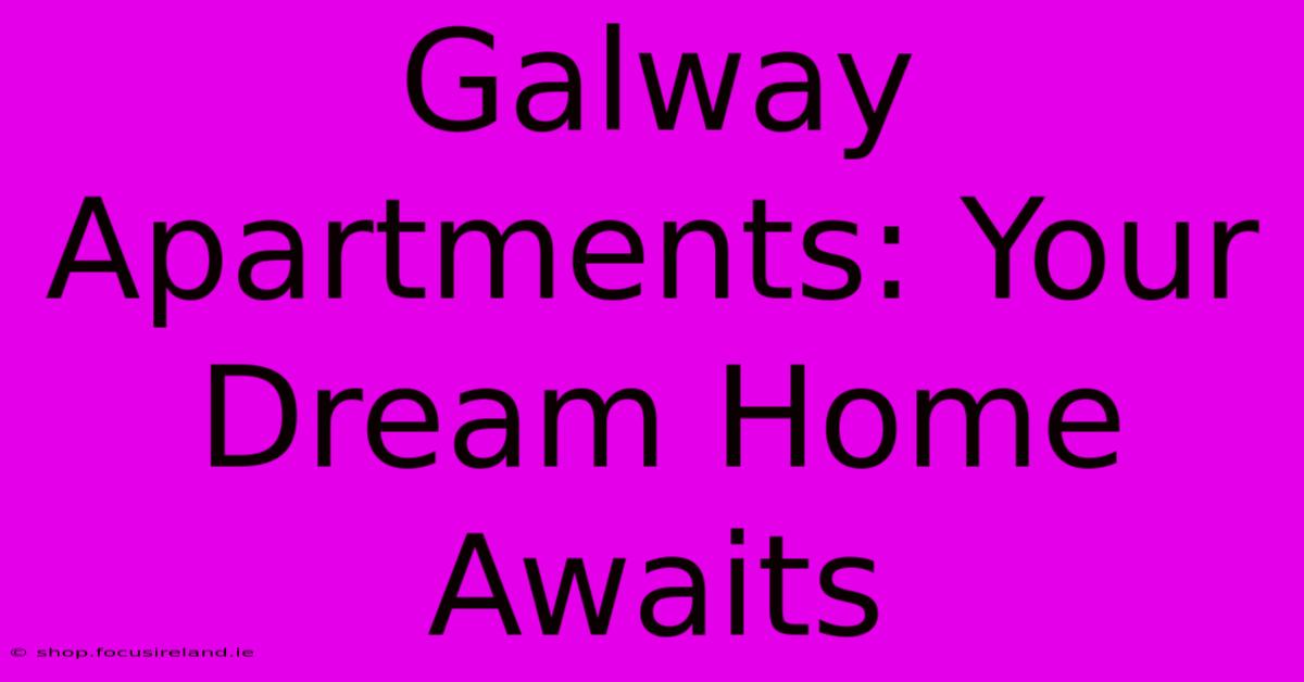 Galway Apartments: Your Dream Home Awaits