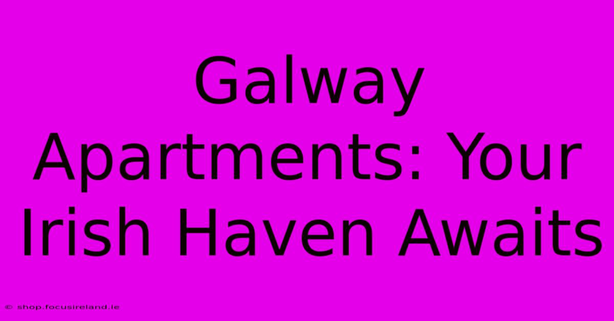 Galway Apartments: Your Irish Haven Awaits