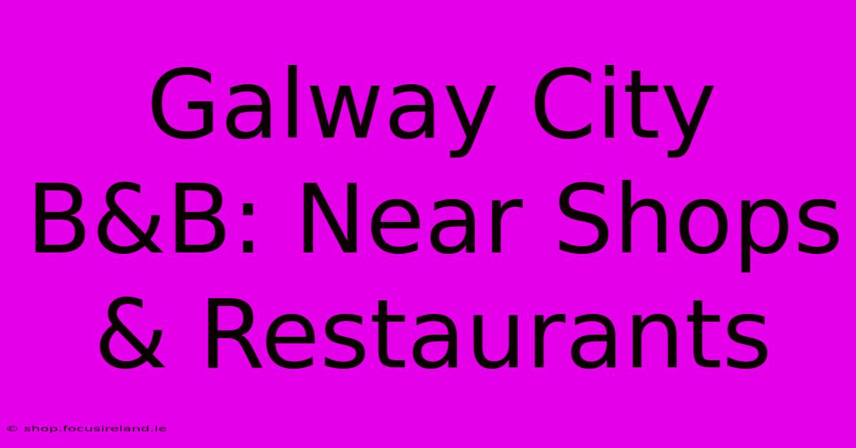 Galway City B&B: Near Shops & Restaurants