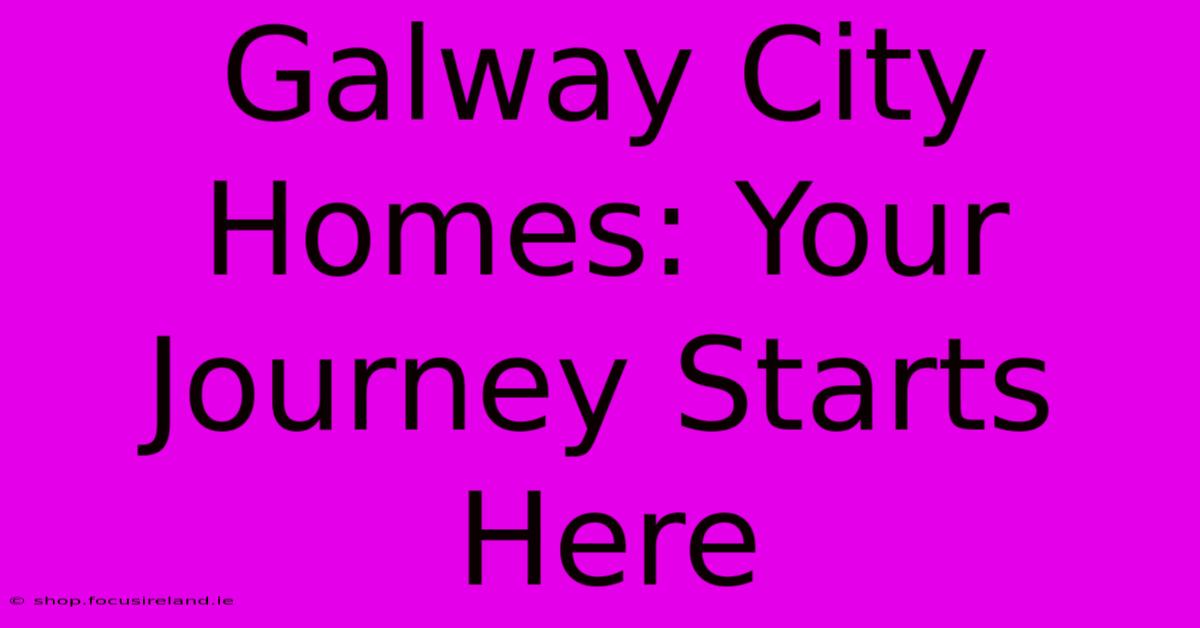 Galway City Homes: Your Journey Starts Here