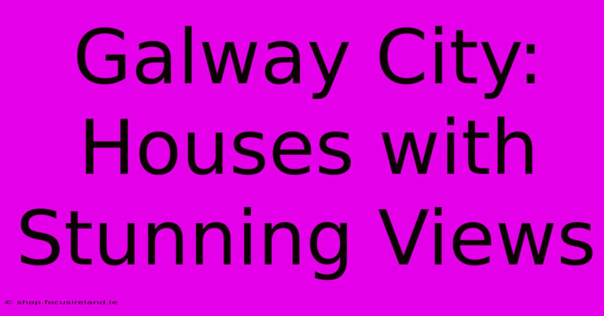 Galway City: Houses With Stunning Views