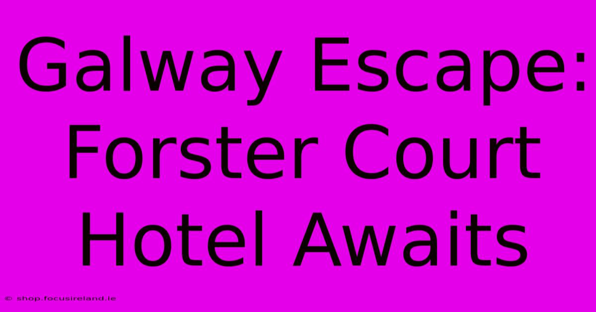 Galway Escape: Forster Court Hotel Awaits