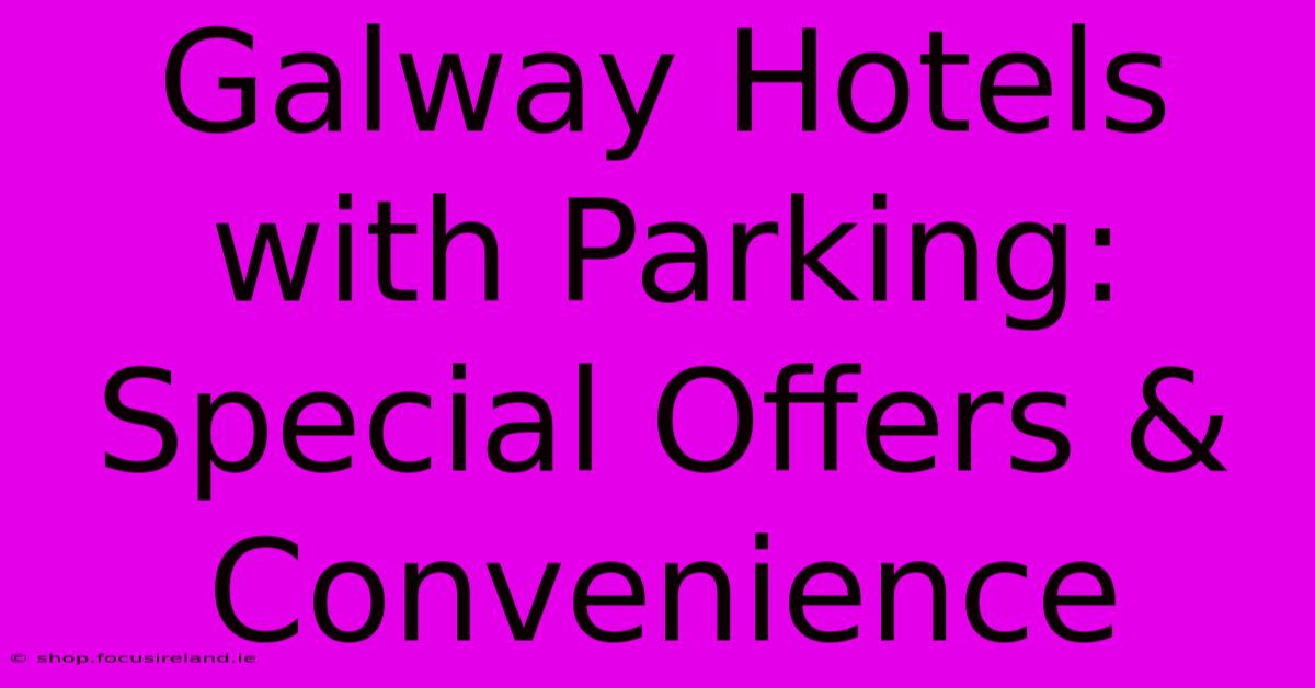 Galway Hotels With Parking: Special Offers & Convenience