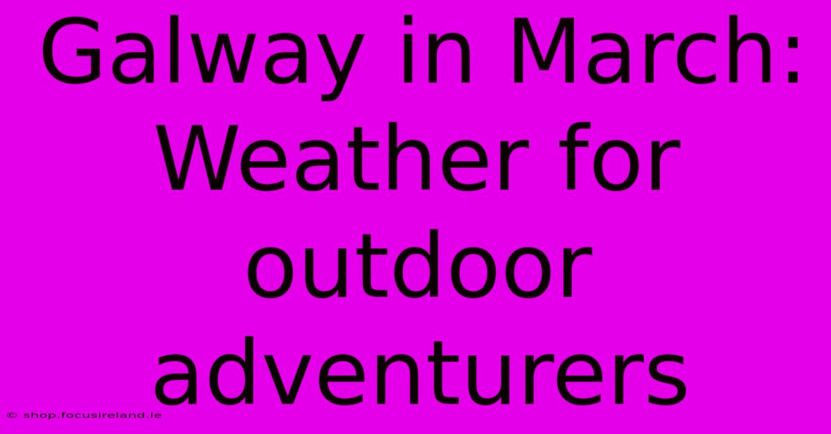 Galway In March: Weather For Outdoor Adventurers