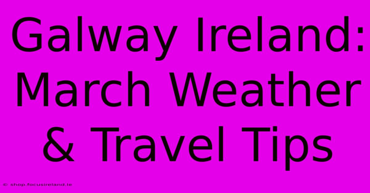 Galway Ireland: March Weather & Travel Tips