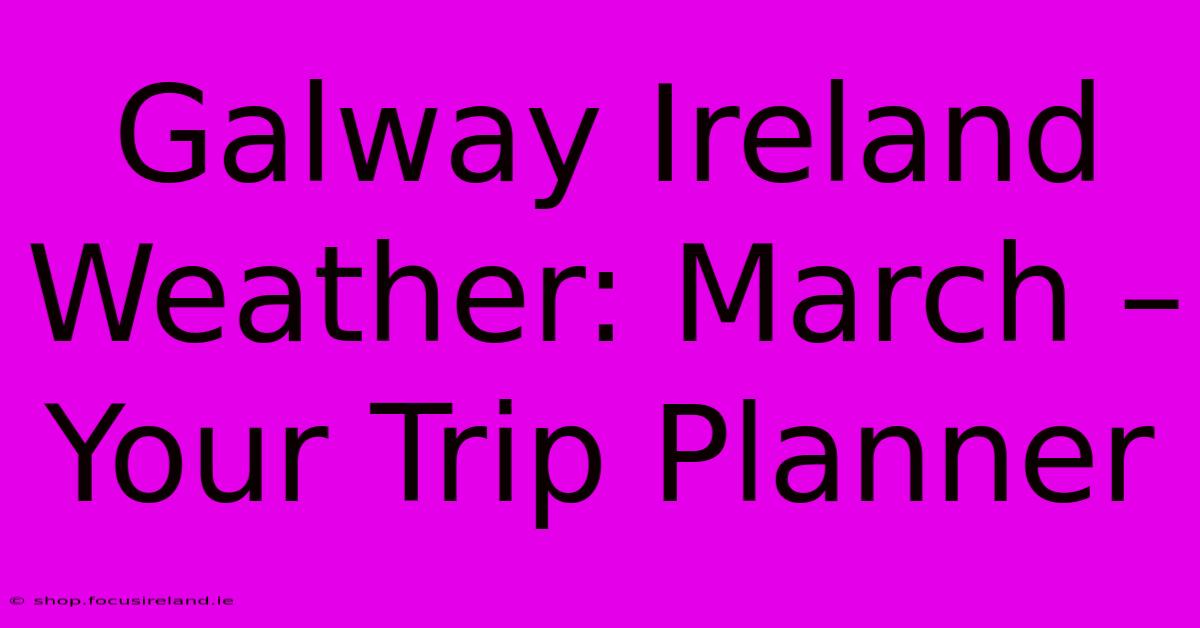 Galway Ireland Weather: March – Your Trip Planner