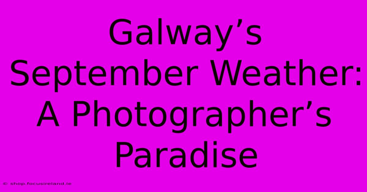 Galway’s September Weather:  A Photographer’s Paradise