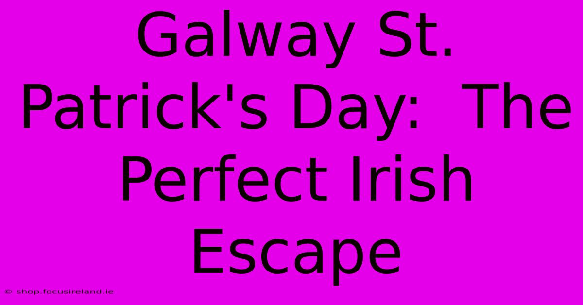 Galway St. Patrick's Day:  The Perfect Irish Escape