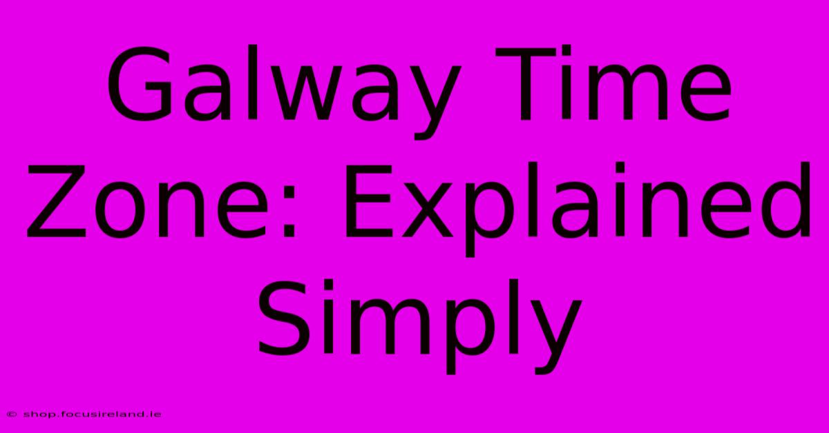 Galway Time Zone: Explained Simply