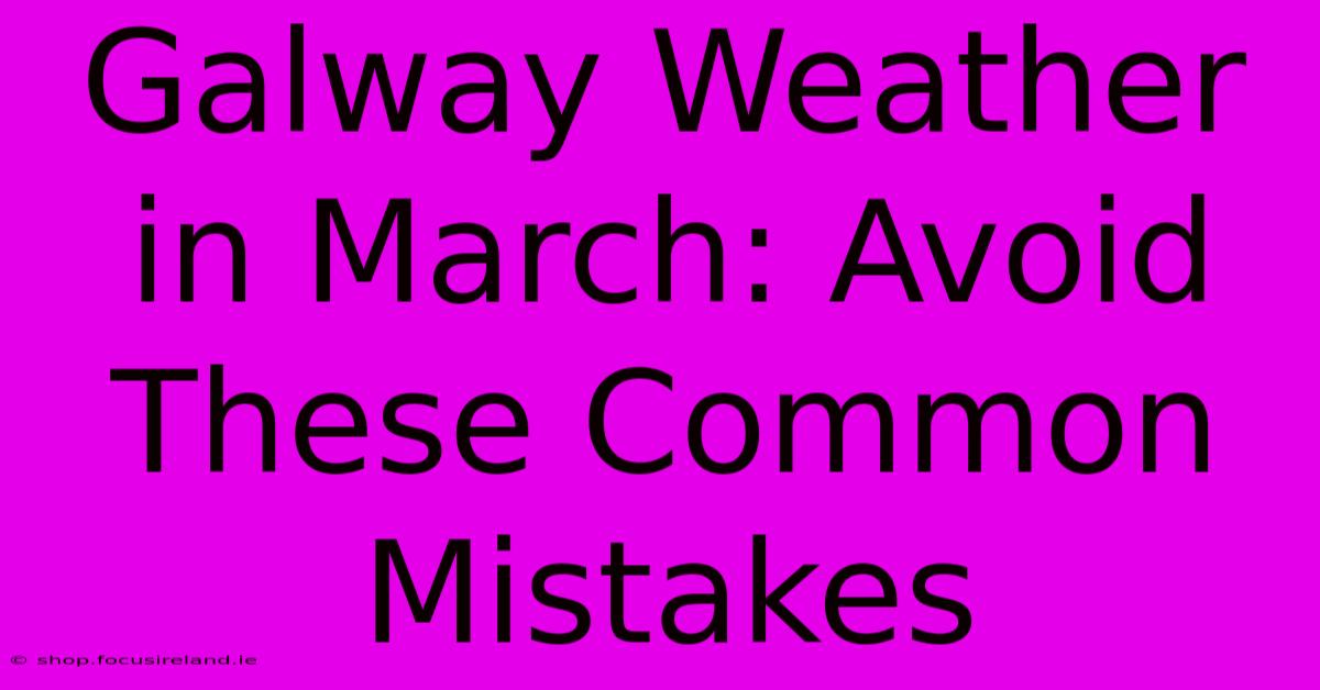 Galway Weather In March: Avoid These Common Mistakes