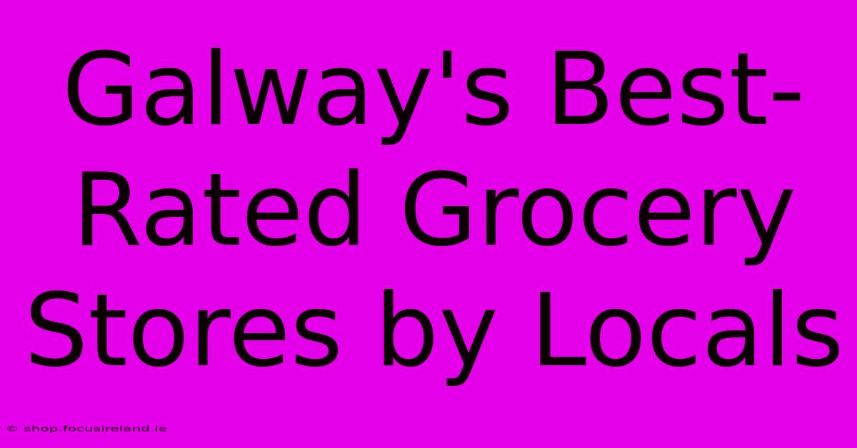 Galway's Best-Rated Grocery Stores By Locals