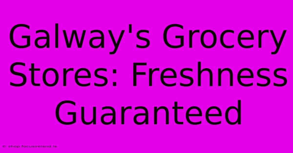 Galway's Grocery Stores: Freshness Guaranteed